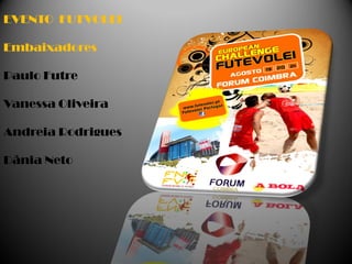 EVENTO FUTVOLEI

Embaixadores

Paulo Futre

Vanessa Oliveira

Andreia Rodrigues

Dânia Neto
 