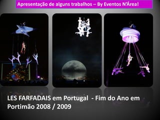 Apresentação de alguns trabalhos – By Eventos N’Área!




LES FARFADAIS em Portugal - Fim do Ano em
Portimão 2008 / 2009
 