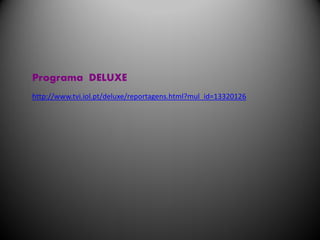 Programa DELUXE
http://www.tvi.iol.pt/deluxe/reportagens.html?mul_id=13320126
 