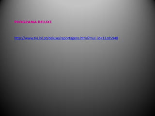 PROGRAMA DELUXE



http://www.tvi.iol.pt/deluxe/reportagens.html?mul_id=13285948
 