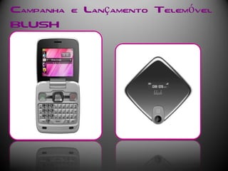 Campanha e Lançamento Telemóvel
BLUSH
 