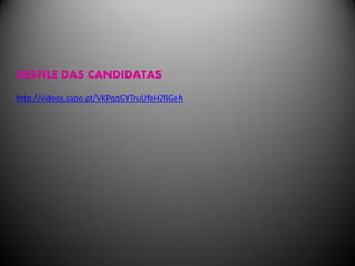 DESFILE DAS CANDIDATAS
http://videos.sapo.pt/VKPqqGYTruUfeHZfiGeh
 