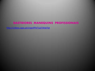 BASTIDORES MANEQUINS PROFISSIONAIS
http://videos.sapo.pt/Uvgo9fYeTLigTjWakTqt
 