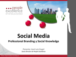 Social Media
                Professional Branding y Social Knowledge

                                              Ponente: José Luis Gugel
                                             Socio Director de People Excellence

© 2011, People Excellence Consulting, S.L.
 
