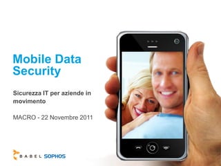 Mobile Data
Security
Sicurezza IT per aziende in
movimento

MACRO - 22 Novembre 2011
 