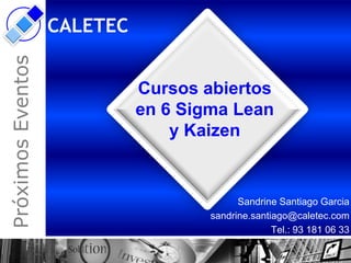 Próximos Eventos   CALETEC


                             Cursos abiertos
                             en 6 Sigma Lean
                                 y Kaizen


                                           Sandrine Santiago Garcia
                                     sandrine.santiago@caletec.com
                                                   Tel.: 93 181 06 33
 