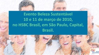 Evento Beleza Sustentável
10 e 11 de março de 2010,
no HSBC Brasil, em São Paulo, Capital,
Brasil.
 