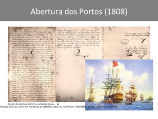 Abertura dos Portos (1808) Chegada da Família Real de Portugal ao Rio de Janeiro em 7 de Março de 1808/Óleo sobre tela. Geoff Hunt - RSMA/1999 - 69 X 92 cm/Colecção Particular Decreto de Abertura dos Portos às Nações Amigas. 
