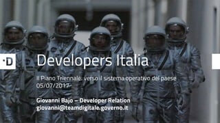Developers Italia
Il Piano Triennale: verso il sistema operativo del paese
05/07/2017
Giovanni Bajo – Developer Relation
giovanni@teamdigitale.governo.it
 