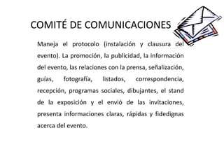COMITÉ DE COMUNICACIONES <ul><li>Maneja el protocolo (instalación y clausura del evento). La promoción, la publicidad, la ...
