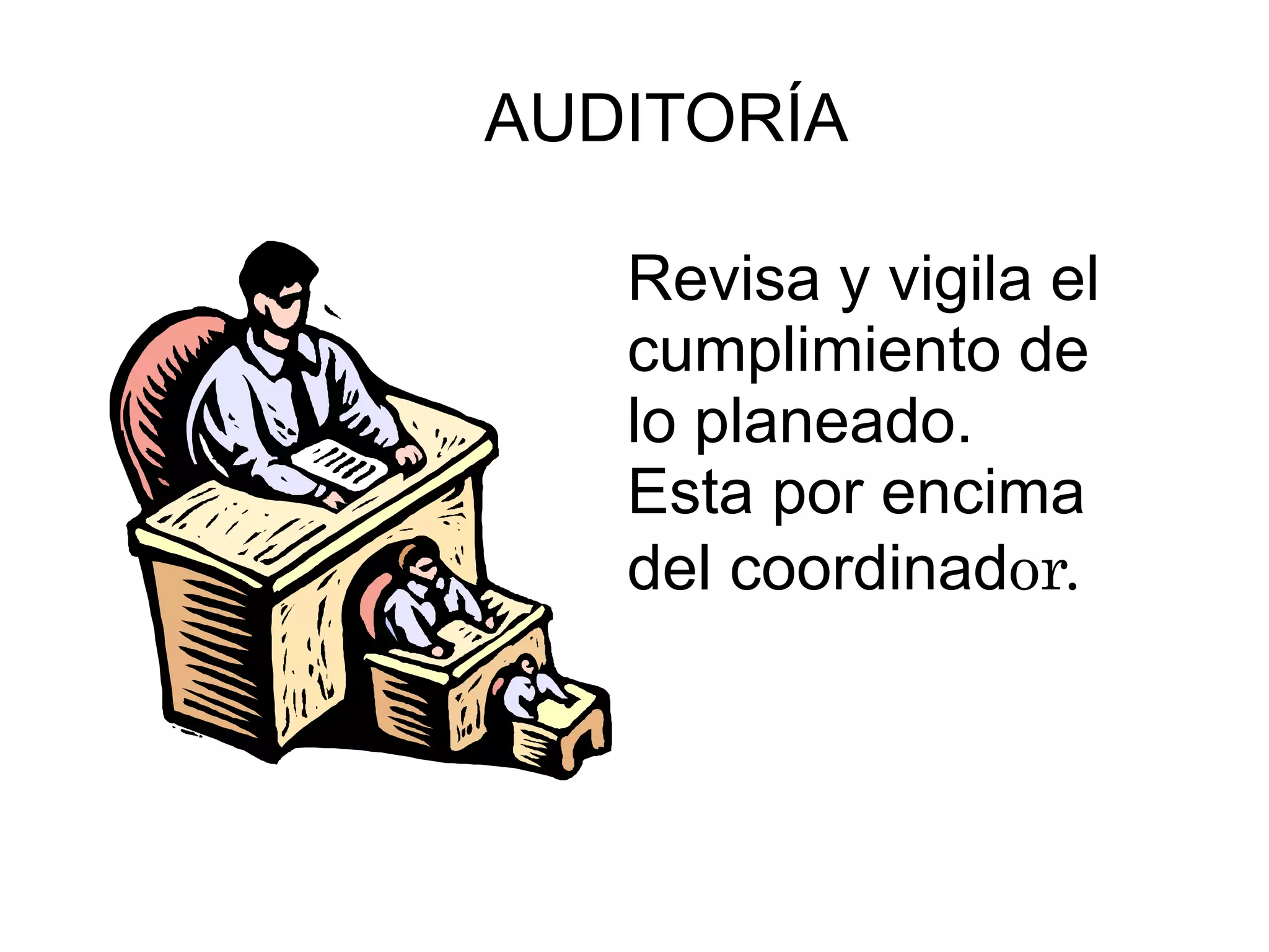 AUDITORÍA Revisa y vigila el cumplimiento de lo planeado. Esta por encima del coordinad or. 