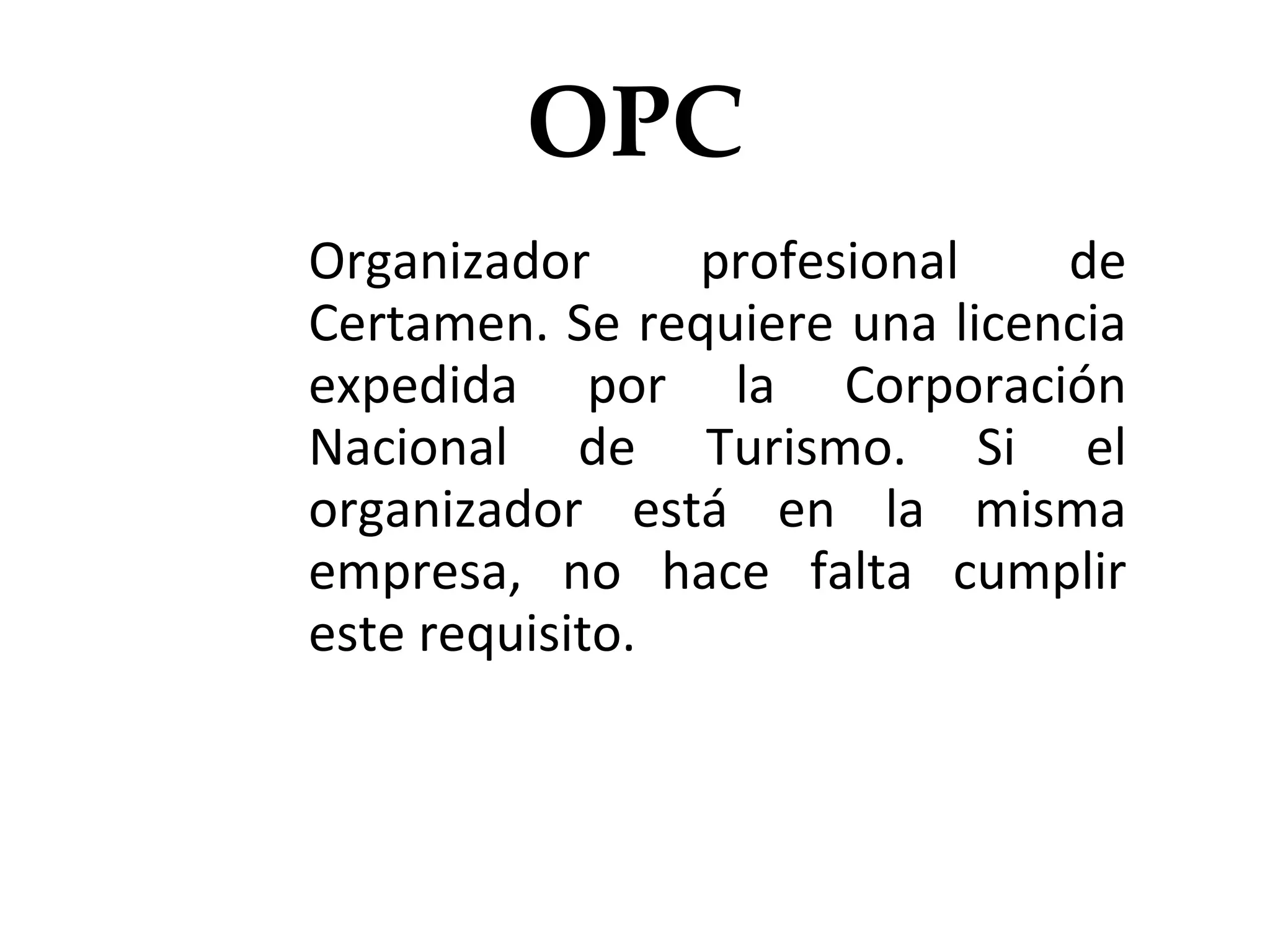 OPC Organizador profesional de Certamen. Se requiere una licencia expedida por la Corporación Nacional de Turismo. Si el organizador está en la misma empresa, no hace falta cumplir este requisito. 