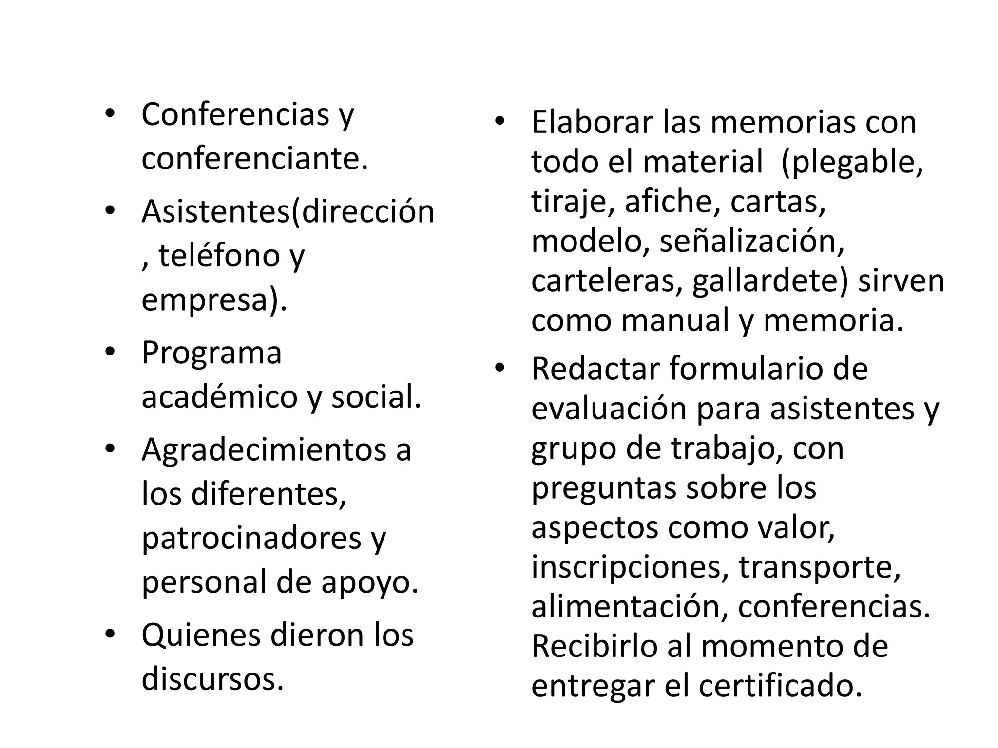 Conferencias y conferenciante. Asistentes(dirección, teléfono y empresa). Programa académico y social. Agradecimientos a los diferentes, patrocinadores y personal de apoyo. Quienes dieron los discursos. Elaborar las memorias con todo el material  (plegable, tiraje, afiche, cartas, modelo, señalización, carteleras, gallardete) sirven como manual y memoria. Redactar formulario de evaluación para asistentes y grupo de trabajo, con preguntas sobre los aspectos como valor, inscripciones, transporte, alimentación, conferencias. Recibirlo al momento de entregar el certificado. 