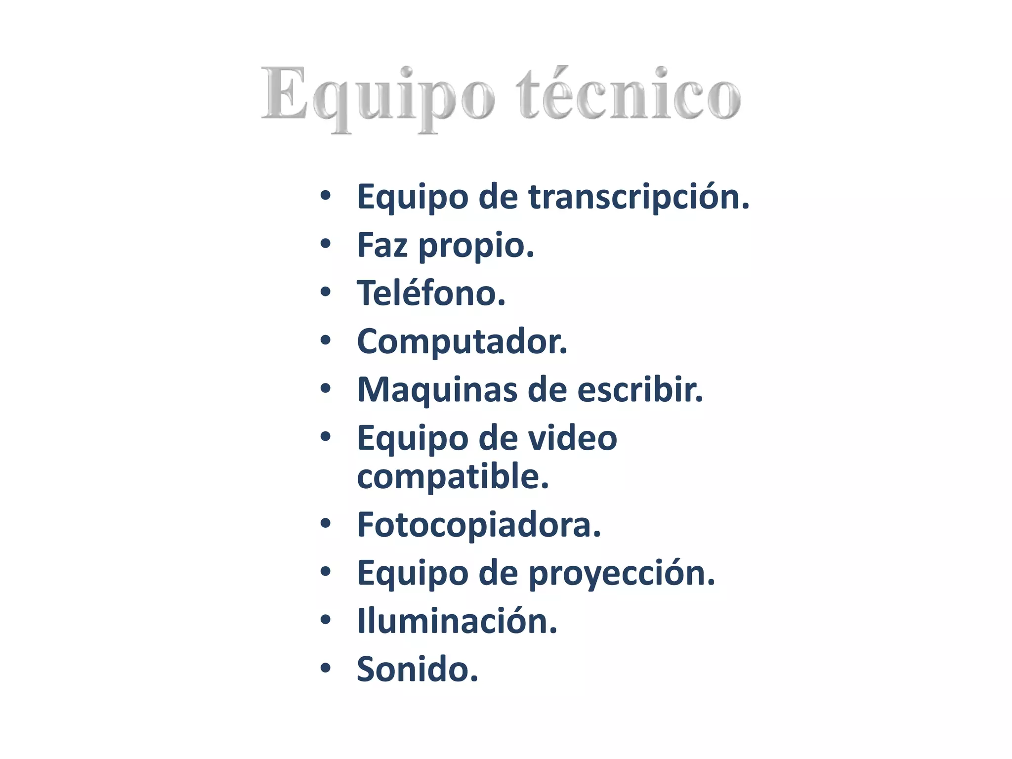Equipo de transcripción. Faz propio. Teléfono. Computador. Maquinas de escribir. Equipo de video compatible. Fotocopiadora. Equipo de proyección. Iluminación. Sonido. 