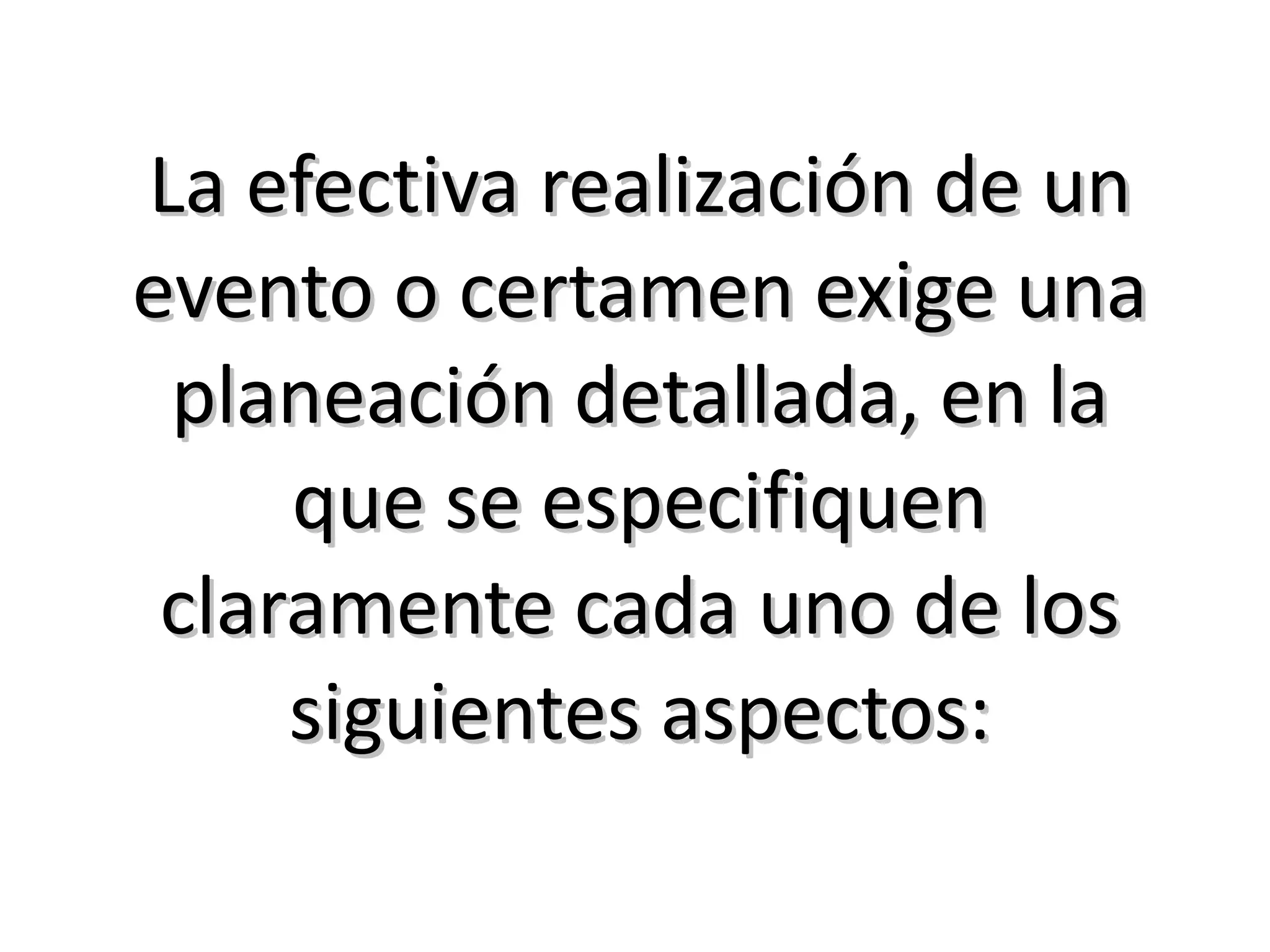 La efectiva realización de un evento o certamen exige una planeación detallada, en la que se especifiquen claramente cada uno de los siguientes aspectos: 