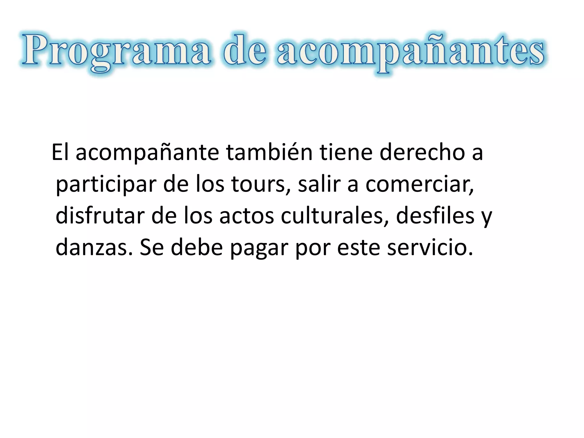 El acompañante también tiene derecho a participar de los tours, salir a comerciar, disfrutar de los actos culturales, desfiles y danzas. Se debe pagar por este servicio. 