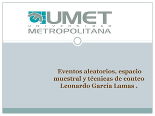 Eventos aleatorios, espacio
muestral y técnicas de conteo
  Leonardo García Lamas .
 