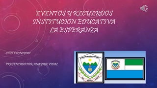 EVENTOS Y RECUERDOS
INSTITUCION EDUCATIVA
LA ESPERANZA
SEDE PRINCIPAL
PRESENTADO POR: ANAYIBE VIDAL
 