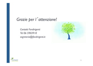  
	
  
	
  
	
  
	
  
	
  
	
  
Grazie per l’attenzione!
13
Contatti Fondirigenti
Tel 06 5903910
segreteria@fondirigenti.it
 