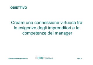 OBIETTIVO
Creare una connessione virtuosa tra
le esigenze degli imprenditori e le
competenze dei manager
CONNESSIONI MANAGERIALI PAG. 2
 
