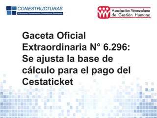 Gaceta Oficial
Extraordinaria N° 6.296:
Se ajusta la base de
cálculo para el pago del
Cestaticket
 