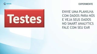 EXPERIMENTE
ENVIE UMA PLANILHA
COM DADOS PARA NÓS
E VEJA SEUS DADOS
NO SMART ANALYTICS
FALE COM SEU EAR
 