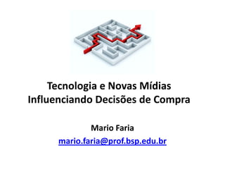 Tecnologia e Novas Mídias
Influenciando Decisões de Compra

              Mario Faria
      mario.faria@prof.bsp.edu.br
 