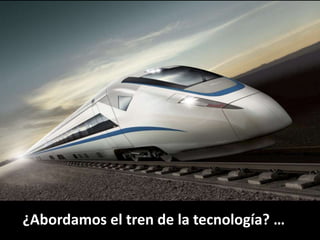 ¿Abordamos el tren de la tecnología? … 
 