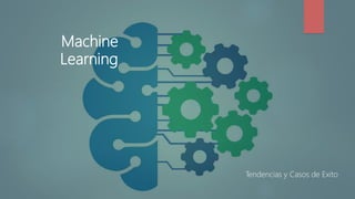 Machine
Learning
Tendencias y Casos de Exito
 