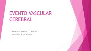 EVENTO VASCULAR
CEREBRAL
RAYMUNDO MARTÍNEZ CORNELIO
MIR 3 URGENCIAS MÉDICAS
 