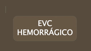 EVC
HEMORRÁGICO
 