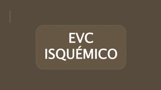 EVC
ISQUÉMICO
 