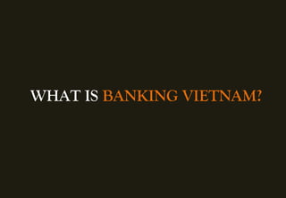 www.Banking.org.vn
WHAT IS BANKING VIETNAM?
 