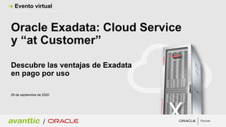 Oracle Exadata: Cloud Service
y “at Customer”
29 de septiembre de 2020
Evento virtual
Descubre las ventajas de Exadata
en pago por uso
/
 