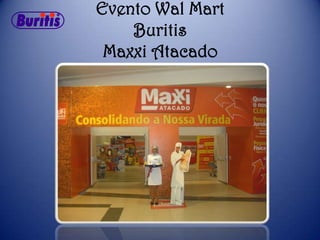 Evento Wal Mart
    Buritis
 Maxxi Atacado
 