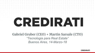 Gabriel Gruber (CEO) + Martin Sarsale (CTO)
“Tecnologia para Real Estate”
Buenos Aires, 14-Marzo-18
 