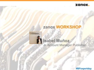 zanox WORKSHOP 
Isabel Muñoz 
Jr. Account Manager Publisher 
#BFexpertday 
 