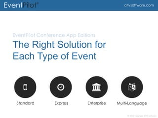 © 2015 Copyright ATIV Software
EventPilot®
ativsoftware.com
The Right Solution for
Each Type of Event
EventPilot Conference App Editions
Standard Express Enterprise Multi-Language
 