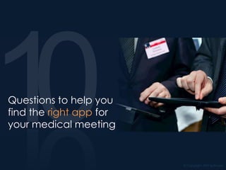 © Copyright ATIV Software
Questions to help you
find the right app for
your medical meeting
 