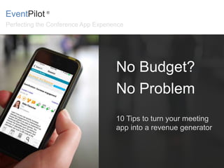 Perfecting the Conference App Experience
EventPilot ®
No Budget?
No Problem
10 Tips to turn your meeting
app into a revenue generator
 