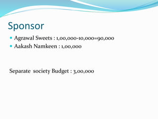 Sponsor
 Agrawal Sweets : 1,00,000-10,000=90,000
 Aakash Namkeen : 1,00,000
Separate society Budget : 3,00,000
 