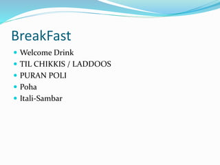 BreakFast
 Welcome Drink
 TIL CHIKKIS / LADDOOS
 PURAN POLI
 Poha
 Itali-Sambar
 