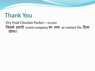 Thank You
Dry Fruit Choclate Packet :- 10,000
जिसमे हमारी event company का नाम or contact No. दिया
रहेगा!!
 