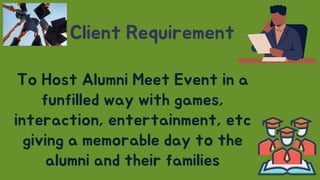 Client Requirement
To Host Alumni Meet Event in a
funfilled way with games,
interaction, entertainment, etc
giving a memor...