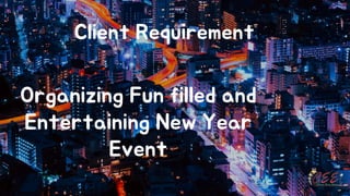 Client Requirement
Organizing Fun filled and
Entertaining New Year
Event
 