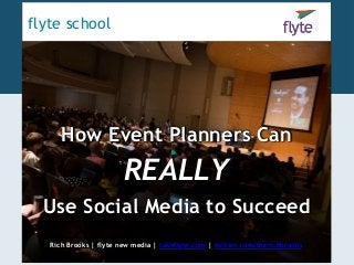 flyte school 
How Event Planners Can 
REALLY 
Use Social Media to Succeed 
Rich Brooks | flyte new media | takeflyte.com | twitter.com/therichbrooks 
 