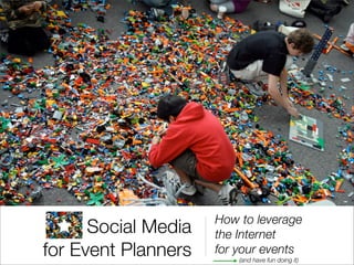 How to leverage
      Social Media   the Internet
for Event Planners   for your events
                         (and have fun doing it)
 