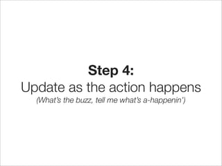 Step 4: Update as the action happens!

Make them feel like they’re there (even if they aren’t)


                         ...