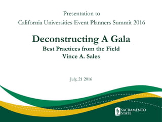 Deconstructing A Gala
Best Practices from the Field
Vince A. Sales
July, 21 2016
Presentation to
California Universities Event Planners Summit 2016
 