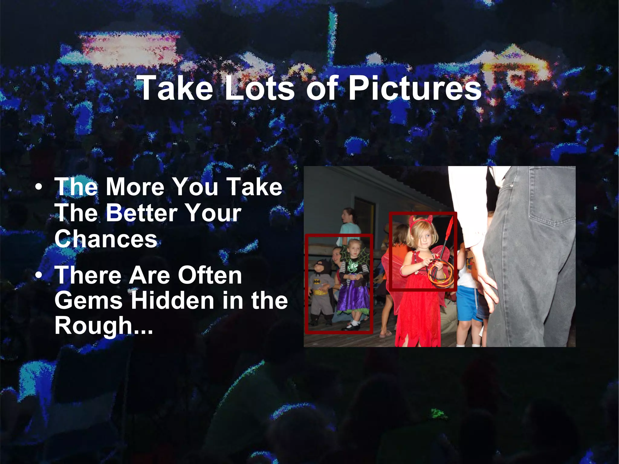 Take Lots of Pictures The More You Take The Better Your Chances There Are Often Gems Hidden in the Rough...  